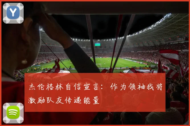 杰伦格林自信宣言：作为领袖我将激励队友传递能量