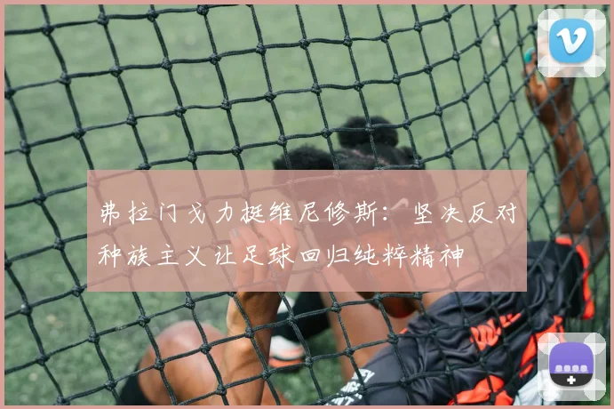 弗拉门戈力挺维尼修斯：坚决反对种族主义让足球回归纯粹精神