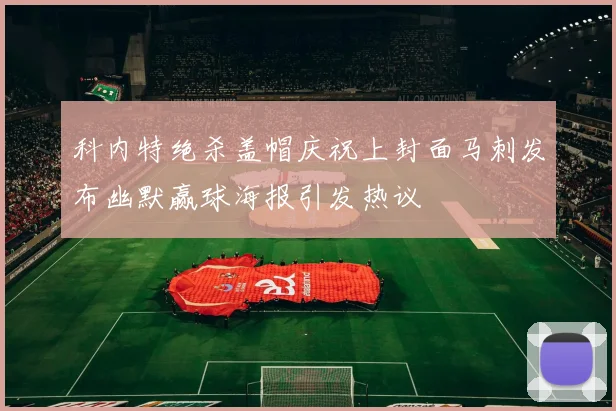科内特绝杀盖帽庆祝上封面马刺发布幽默赢球海报引发热议
