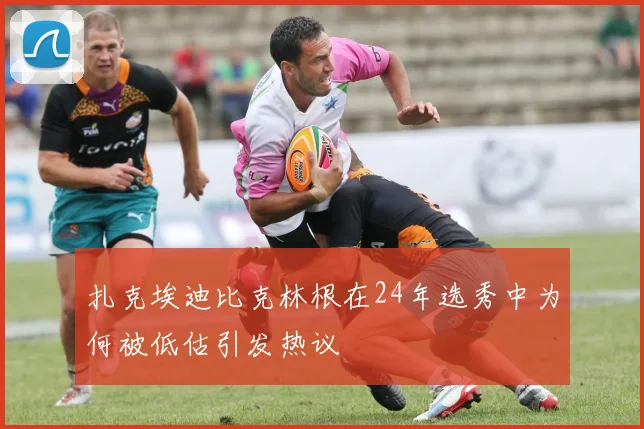 扎克埃迪比克林根在24年选秀中为何被低估引发热议