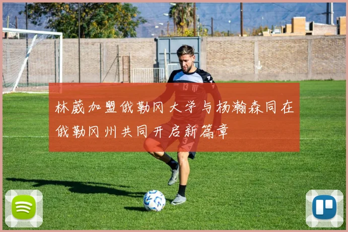 林葳加盟俄勒冈大学与杨瀚森同在俄勒冈州共同开启新篇章